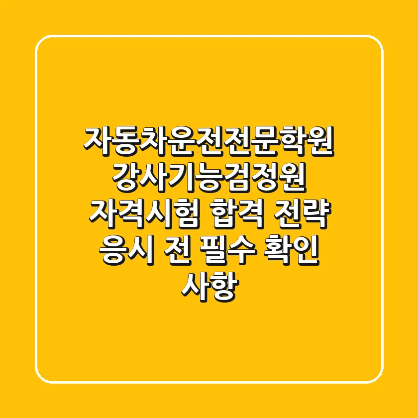 자동차운전전문학원 강사기능검정원 자격시험 합격 전략 응시 전 필수 확인 사항