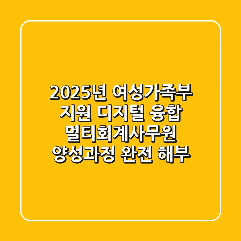 2025년 여성가족부 지원, 디지털 융합 멀티회계사무원 양성과정 완전 해부!