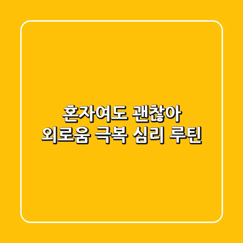 혼자여도 괜찮아! 외로움 극복 심리 루틴