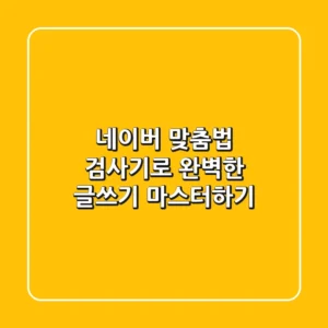 네이버 맞춤법 검사기로 완벽한 글쓰기 마스터하기!