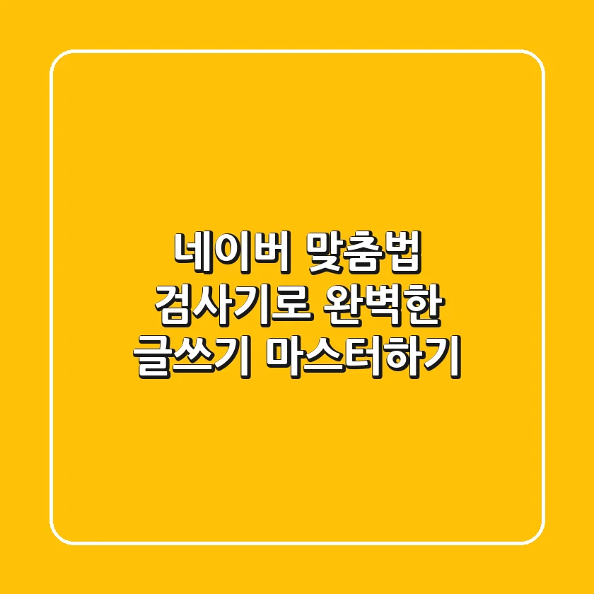 네이버 맞춤법 검사기로 완벽한 글쓰기 마스터하기!