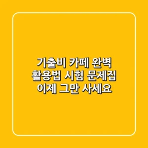 기출비 카페 완벽 활용법: 시험 문제집, 이제 그만 사세요!