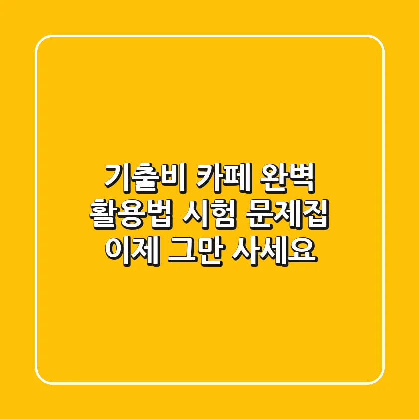 기출비 카페 완벽 활용법: 시험 문제집, 이제 그만 사세요!