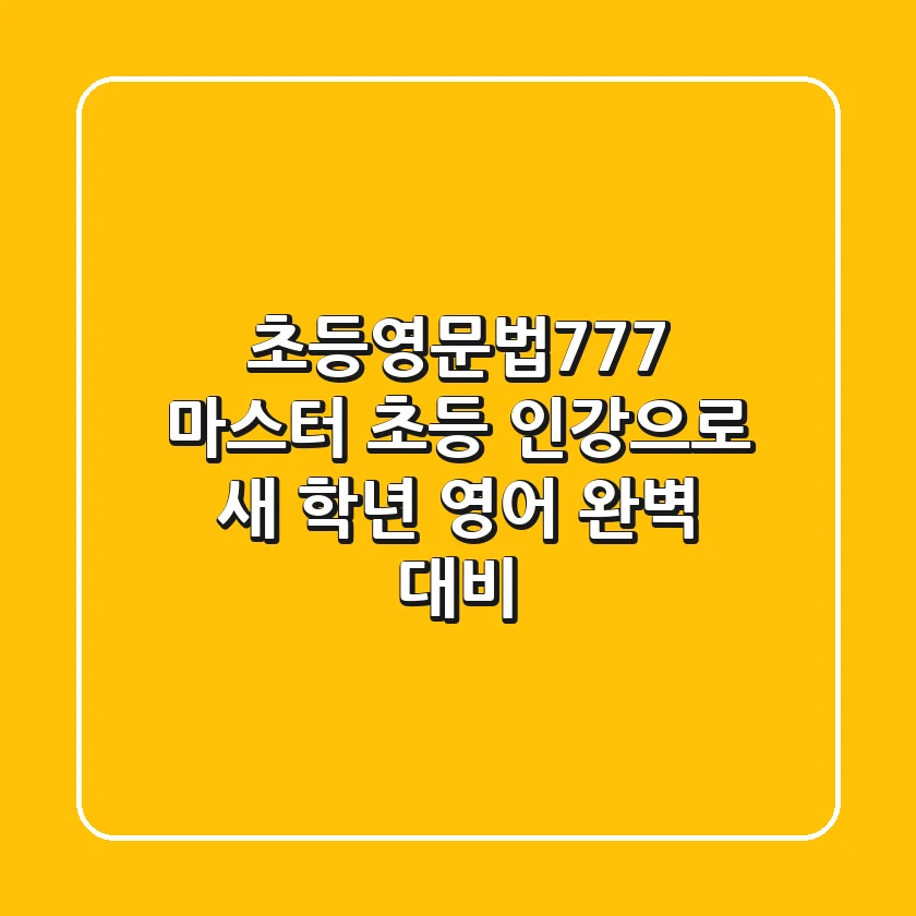 초등영문법777 마스터: 초등 인강으로 새 학년 영어 완벽 대비!