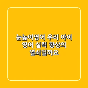 눈높이영어, 우리 아이 영어 실력 향상의 열쇠일까요?