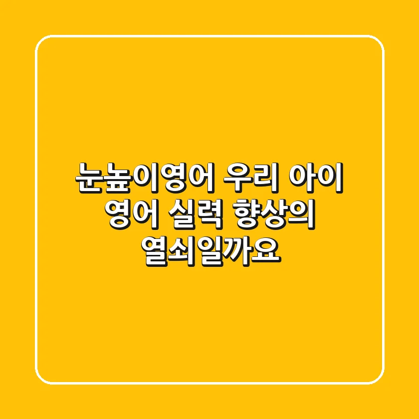 눈높이영어, 우리 아이 영어 실력 향상의 열쇠일까요?