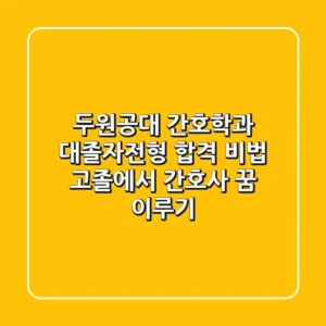 두원공대 간호학과 대졸자전형 합격 비법: 고졸에서 간호사 꿈 이루기