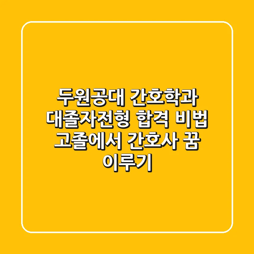 두원공대 간호학과 대졸자전형 합격 비법: 고졸에서 간호사 꿈 이루기