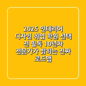 2025 인테리어 디자인 취업, 학원 선택 전 필독! 10년차 전문가가 밝히는 진짜 로드맵