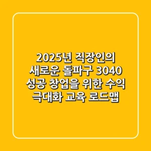 2025년, 직장인의 새로운 돌파구! 3040 성공 창업을 위한 수익 극대화 교육 로드맵