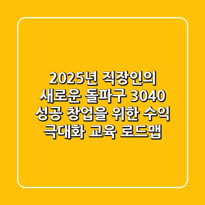 2025년, 직장인의 새로운 돌파구! 3040 성공 창업을 위한 수익 극대화 교육 로드맵