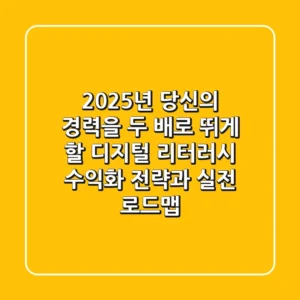 2025년, 당신의 경력을 두 배로 뛰게 할 디지털 리터러시 '수익화 전략'과 실전 로드맵