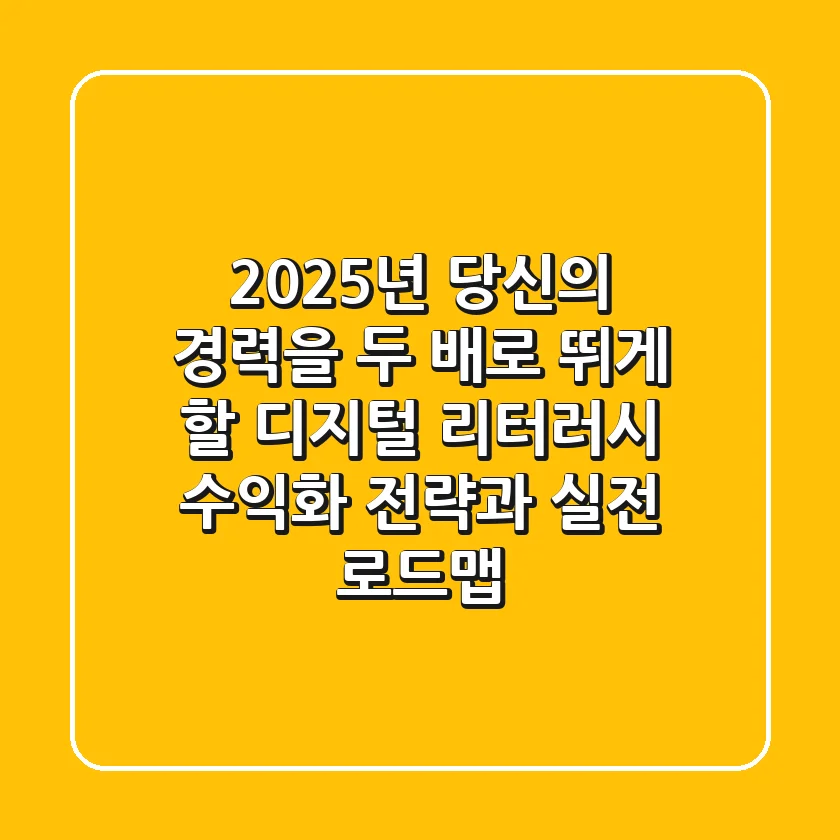 2025년, 당신의 경력을 두 배로 뛰게 할 디지털 리터러시 '수익화 전략'과 실전 로드맵