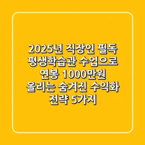 2025년 직장인 필독! 평생학습관 수업으로 연봉 1000만원 올리는 '숨겨진' 수익화 전략 5가지