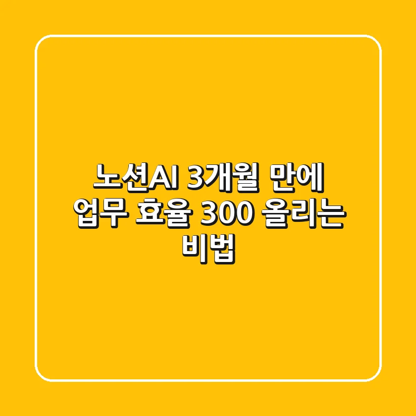 노션AI, 3개월 만에 업무 효율 300% 올리는 비법