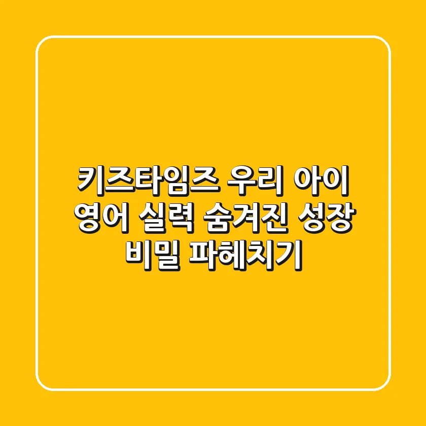 키즈타임즈: 우리 아이 영어 실력, 숨겨진 성장 비밀 파헤치기
