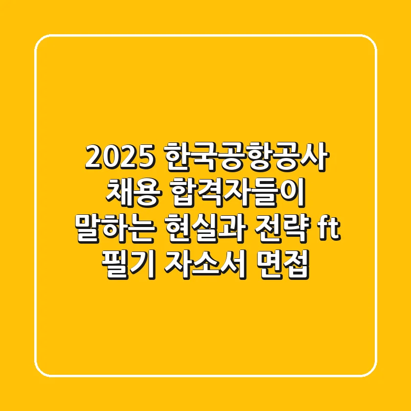 2025 한국공항공사 채용, 합격자들이 말하는 '현실'과 '전략' (ft. 필기, 자소서, 면접)