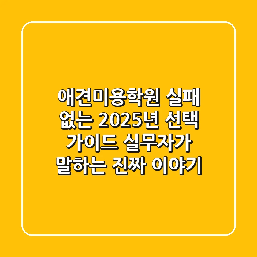 애견미용학원, 실패 없는 2025년 선택 가이드: 실무자가 말하는 진짜 이야기