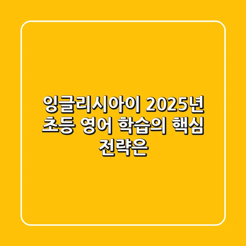 잉글리시아이, 2025년 초등 영어 학습의 핵심 전략은?