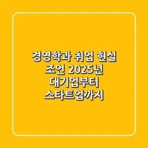 경영학과 취업, 현실 조언: 2025년 대기업부터 스타트업까지