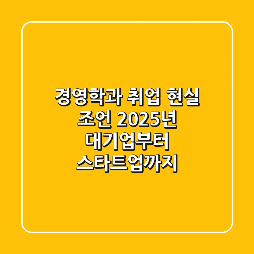 경영학과 취업, 현실 조언: 2025년 대기업부터 스타트업까지