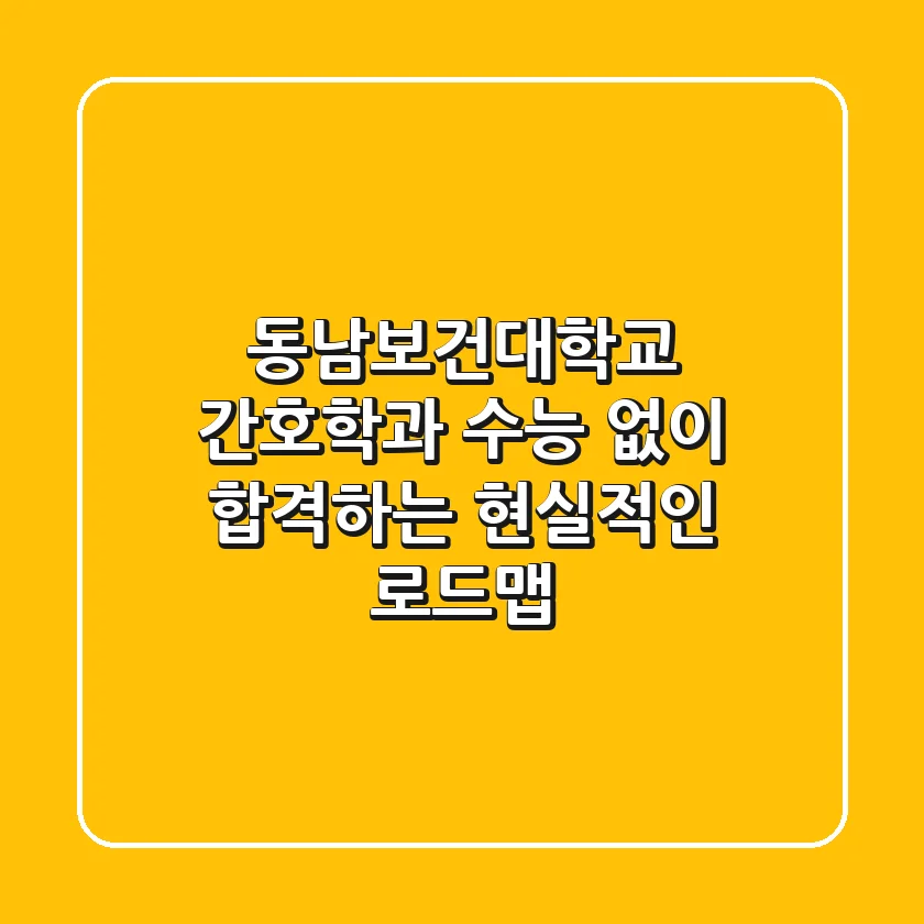 동남보건대학교 간호학과, 수능 없이 합격하는 현실적인 로드맵