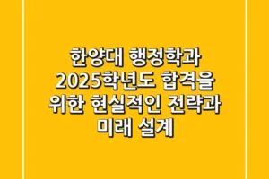 한양대 행정학과, 2025학년도 합격을 위한 현실적인 전략과 미래 설계