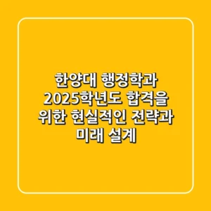 한양대 행정학과, 2025학년도 합격을 위한 현실적인 전략과 미래 설계