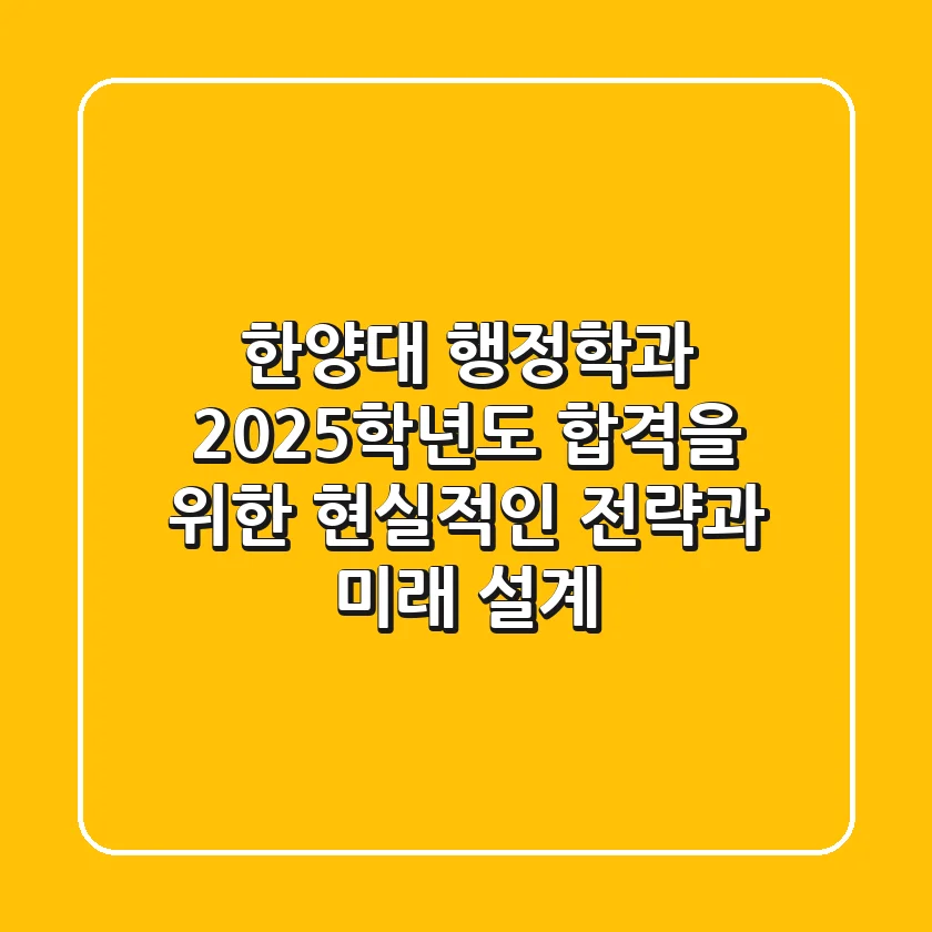 한양대 행정학과, 2025학년도 합격을 위한 현실적인 전략과 미래 설계