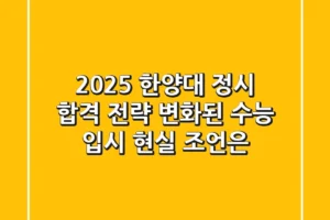 2025 한양대 정시 합격 전략: 변화된 수능 입시, 현실 조언은?
