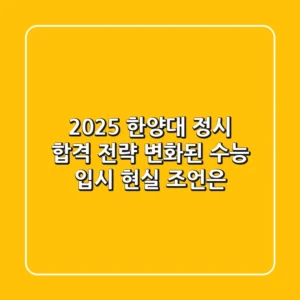 2025 한양대 정시 합격 전략: 변화된 수능 입시, 현실 조언은?