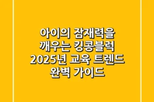 아이의 잠재력을 깨우는 킹콩블럭: 2025년 교육 트렌드 완벽 가이드