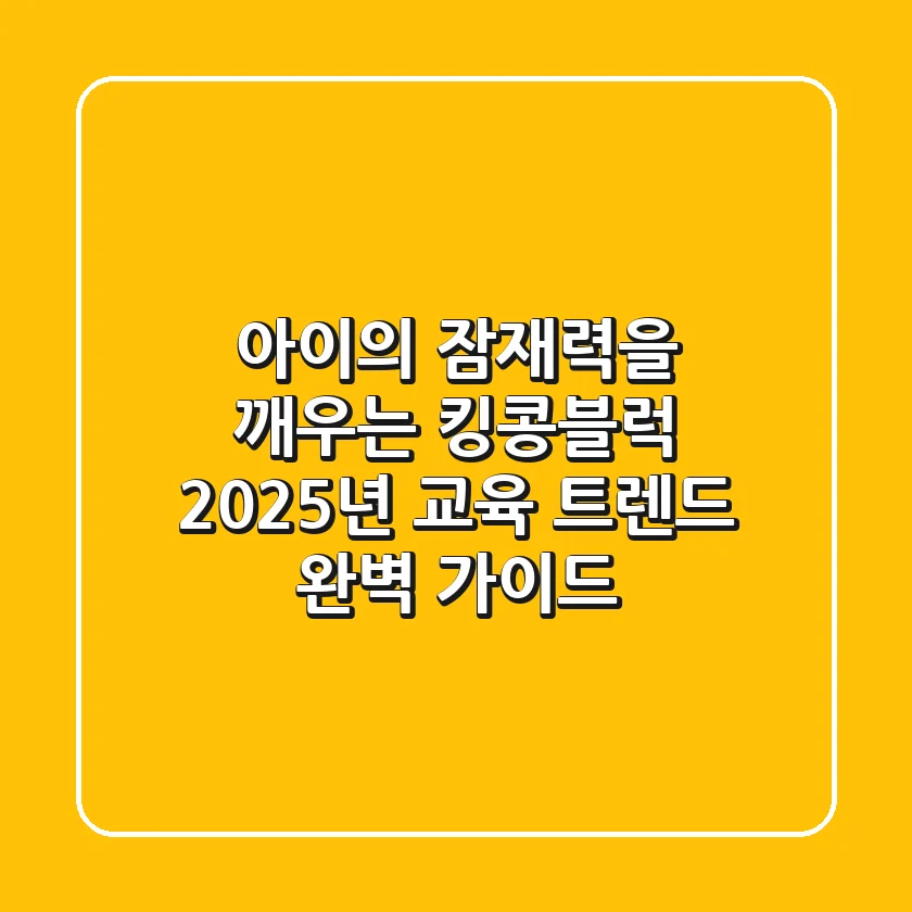 아이의 잠재력을 깨우는 킹콩블럭: 2025년 교육 트렌드 완벽 가이드