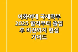 이화여대 국제학부 2025, 합격부터 졸업 후 비전까지 현실 가이드