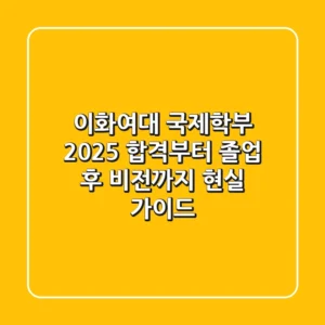 이화여대 국제학부 2025, 합격부터 졸업 후 비전까지 현실 가이드