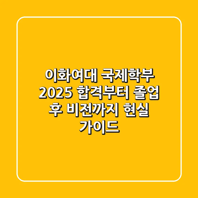이화여대 국제학부 2025, 합격부터 졸업 후 비전까지 현실 가이드