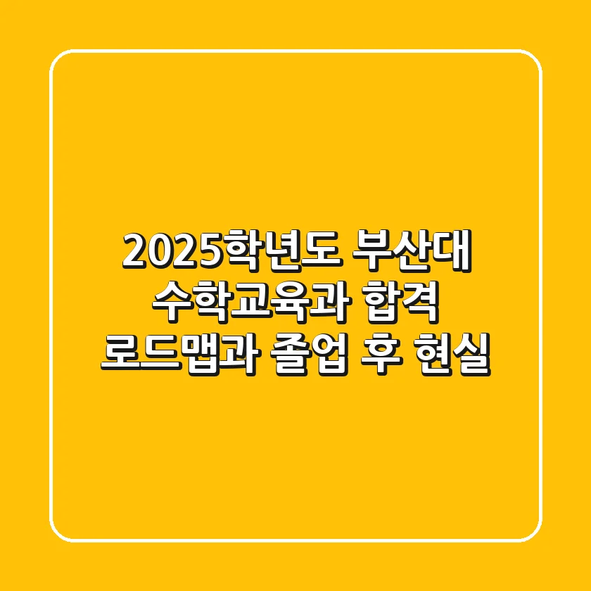 2025학년도 부산대 수학교육과, 합격 로드맵과 졸업 후 현실!