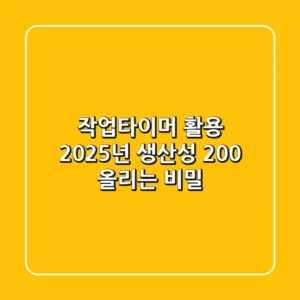 작업타이머 활용, 2025년 생산성 200% 올리는 비밀