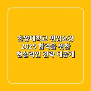 한양대학교 편입요강, 2025 합격을 위한 현실적인 전략 대공개!