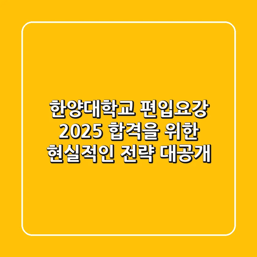 한양대학교 편입요강, 2025 합격을 위한 현실적인 전략 대공개!