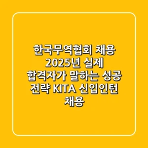 한국무역협회 채용 2025년, 실제 합격자가 말하는 성공 전략 (KITA 신입/인턴 채용)