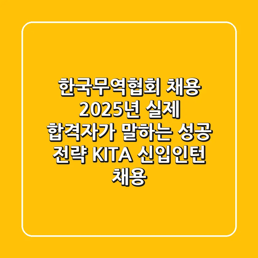 한국무역협회 채용 2025년, 실제 합격자가 말하는 성공 전략 (KITA 신입/인턴 채용)
