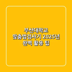 부산대학교 맞춤법검사기, 2025년 완벽 활용 팁