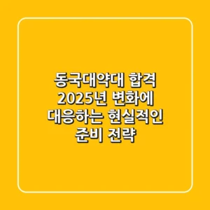 동국대약대 합격, 2025년 변화에 대응하는 현실적인 준비 전략