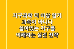 지구과학, 더 이상 암기 과목이 아니다: 살아있는 지구를 이해하는 실전 전략