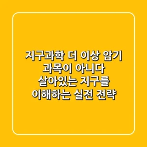 지구과학, 더 이상 암기 과목이 아니다: 살아있는 지구를 이해하는 실전 전략