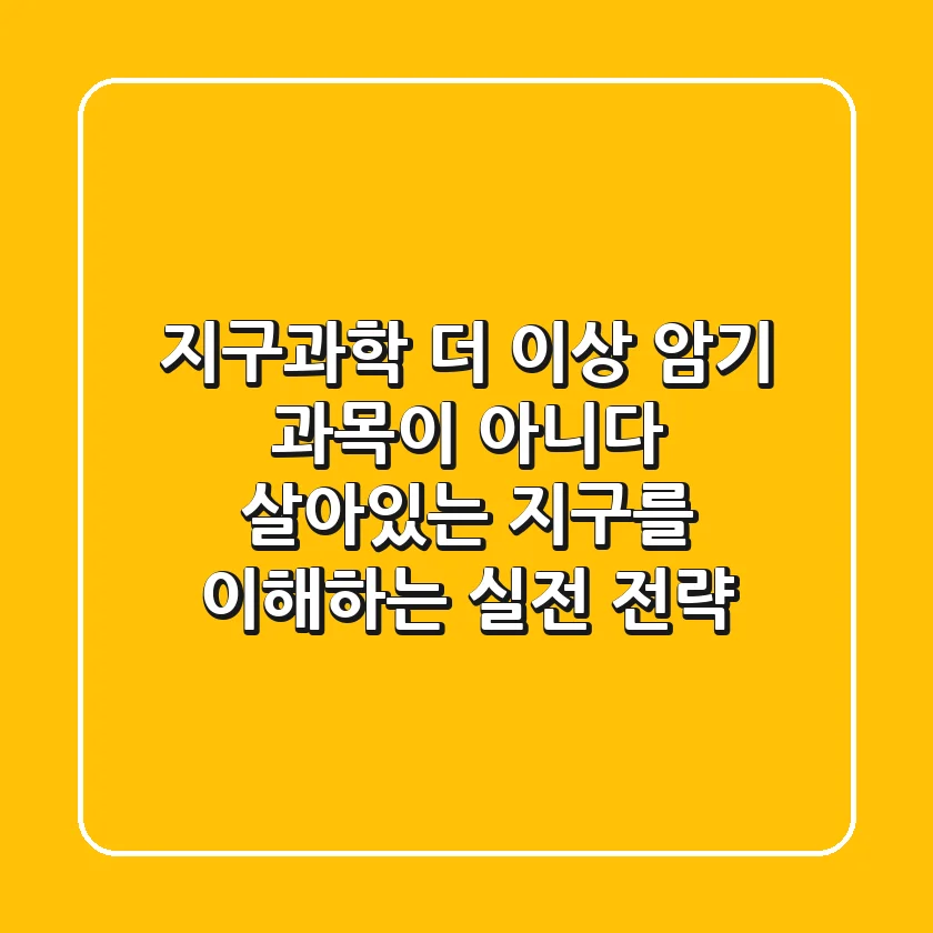 지구과학, 더 이상 암기 과목이 아니다: 살아있는 지구를 이해하는 실전 전략