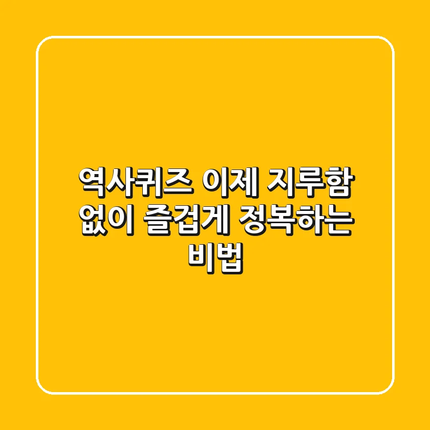 역사퀴즈, 이제 지루함 없이 즐겁게 정복하는 비법!