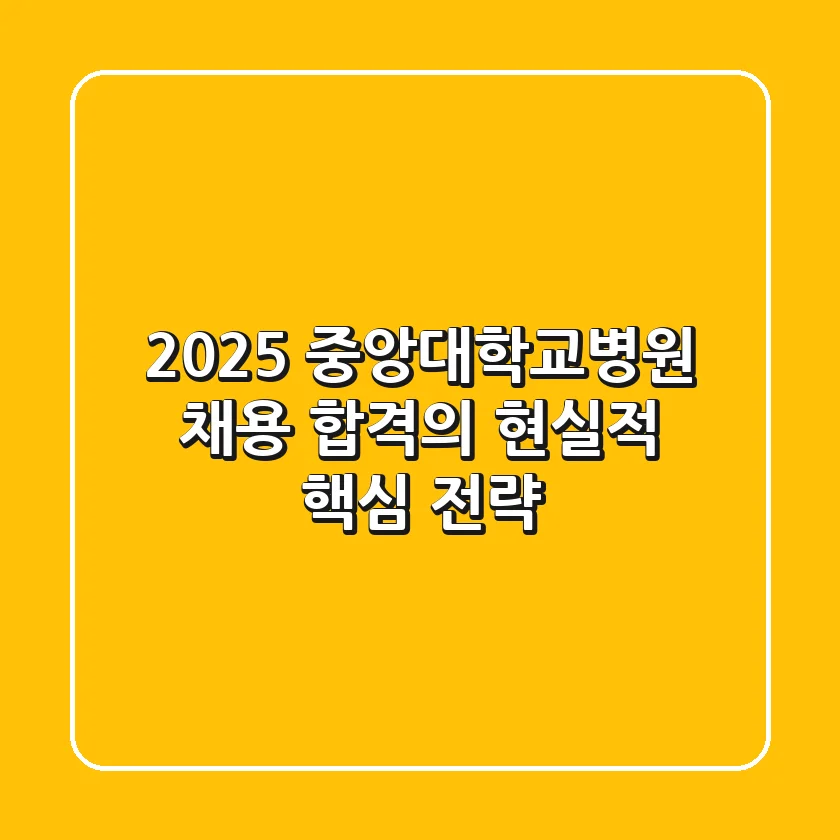 2025 중앙대학교병원 채용: 합격의 현실적 핵심 전략