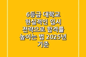 6등급 대학교, 현실적인 입시 전략으로 합격률 높이는 법 (2025년 기준)